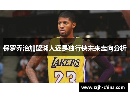 保罗乔治加盟湖人还是独行侠未来走向分析