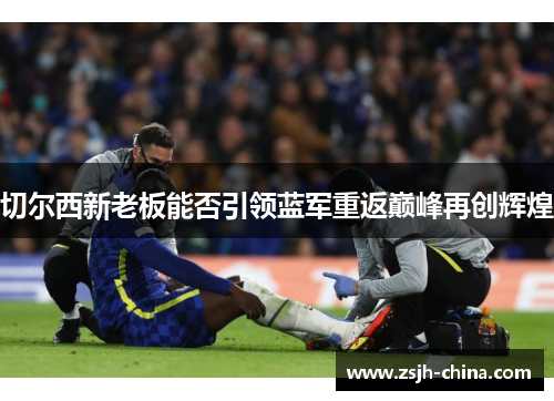 切尔西新老板能否引领蓝军重返巅峰再创辉煌