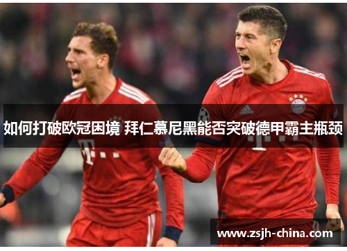 如何打破欧冠困境 拜仁慕尼黑能否突破德甲霸主瓶颈