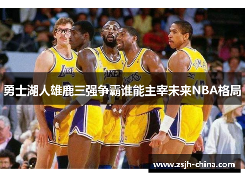 勇士湖人雄鹿三强争霸谁能主宰未来NBA格局