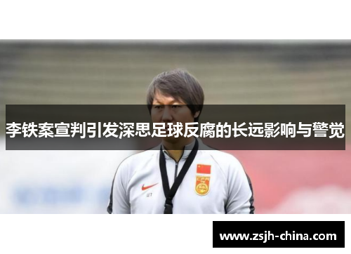 李铁案宣判引发深思足球反腐的长远影响与警觉