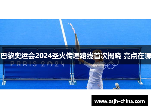 巴黎奥运会2024圣火传递路线首次揭晓 亮点在哪