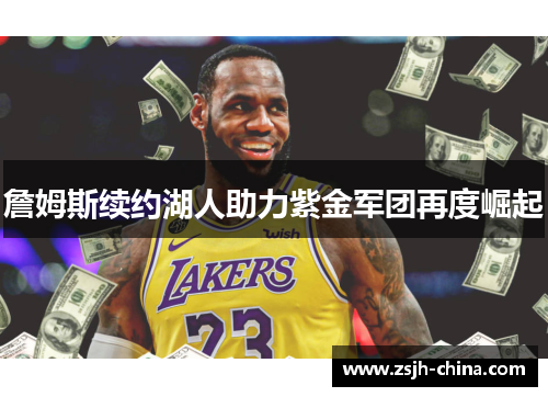 詹姆斯续约湖人助力紫金军团再度崛起