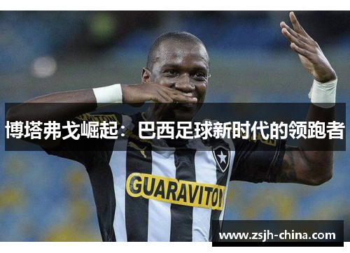 博塔弗戈崛起：巴西足球新时代的领跑者