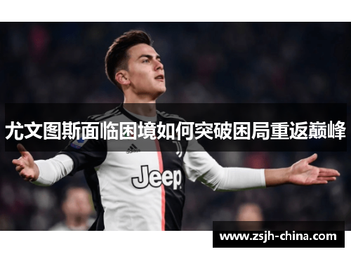 尤文图斯面临困境如何突破困局重返巅峰