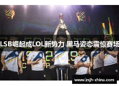 LSB崛起成LOL新势力 黑马姿态震惊赛场