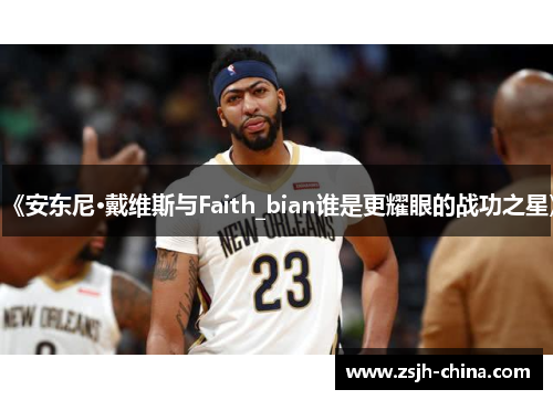 《安东尼·戴维斯与Faith_bian谁是更耀眼的战功之星》